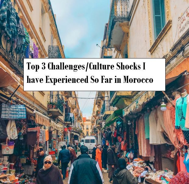 Top 3 Challenges/Culture Shocks I have Experienced So Far In Morocco